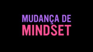 MUDANÇA DE
MINDSET
 