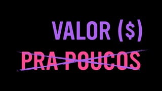 PRA POUCOS
VALOR ($)
 