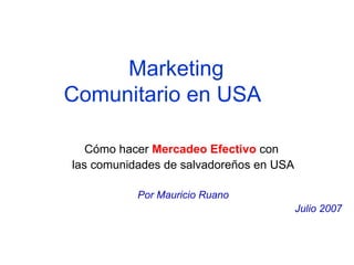 Marketing Comunitario en USA Cómo hacer  Mercadeo Efectivo  con  las comunidades de salvadoreños en USA Por Mauricio Ruano Julio 2007 