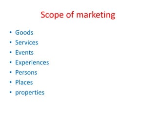 Scope of marketing
• Goods
• Services
• Events
• Experiences
• Persons
• Places
• properties
 