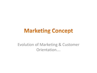 Evolution of Marketing & Customer
Orientation….
 
