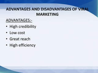 ADVANTAGES AND DISADVANTAGES OF VIRAL
MARKETING
ADVANTAGES:-
• High credibility
• Low cost
• Great reach
• High efficiency
 