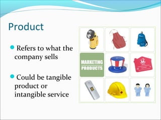 Product
Refers to what the
company sells
Could be tangible
product or
intangible service
 
