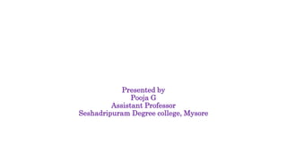 Presented by
Pooja G
Assistant Professor
Seshadripuram Degree college, Mysore
 