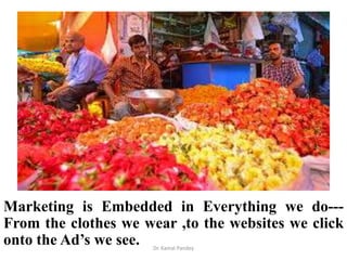 Marketing is Embedded in Everything we do---
From the clothes we wear ,to the websites we click
onto the Ad’s we see. Dr. ...