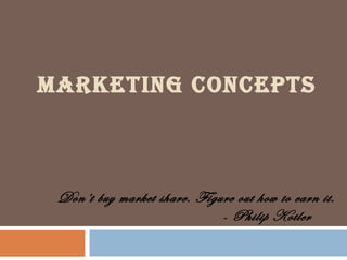 MARKETING CONCEPTS

Don’t buy market share. Figure out how to earn it.
- Philip Kotler

 
