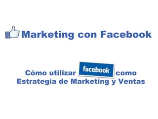 Marketing con Facebook Cómo utilizar  como Estrategia de Marketing y Ventas 