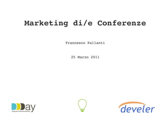 Marketing di/e Conferenze

        Francesco Pallanti


          25 Marzo 2011
 