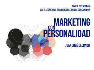marketingcon
Juan José delgado
personalidad
divide y vencerÁs
los 8 segmentos para hacerse con el consumidor
 
