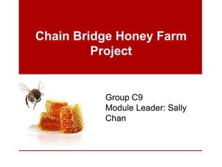 Chain Bridge Honey Farm
         Project


          Group C9
          Module Leader: Sally
          Chan
 
