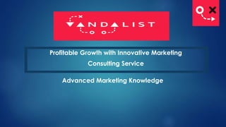 Profitable Growth with Innovative Marketing
Consulting Service
Advanced Marketing Knowledge
 