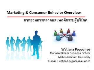 Marketing & Consumer Behavior Overview
        ภาพรวมการตลาดและพฤติกรรมผู้บริโภค




                              Watjana Poopanee
                      Mahasarakham Business School
                              Mahasarakham University
                     E-mail : watjana.p@acc.msu.ac.th
                                                   1
 