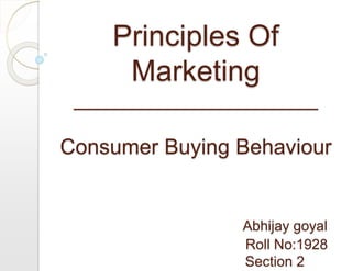 Principles Of
Marketing
_______________________
Consumer Buying Behaviour
Abhijay goyal
Roll No:1928
Section 2
 