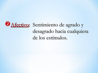 AfectivoAfectivo:: Sentimiento de agrado ySentimiento de agrado y
desagrado hacia cualquieradesagrado hacia cualquiera
de los estímulos.de los estímulos.
 