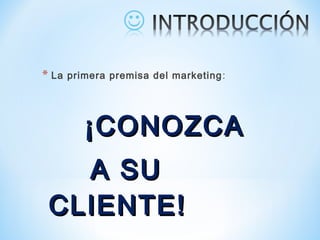 * La primera premisa del marketing:
¡CONOZCA¡CONOZCA
A SUA SU
CLIENTE!CLIENTE!
 