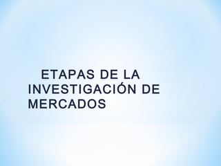 ETAPAS DE LA
INVESTIGACIÓN DE
MERCADOS
 