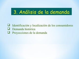 3. Análisis de la demanda
 Identificación y localización de los consumidores
 Demanda histórica
 Proyecciones de la demanda
 