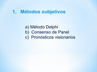 1. Métodos subjetivos
a) Método Delphi
b) Consenso de Panel
c) Pronósticos visionarios
 