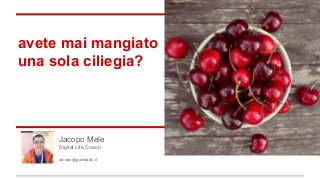 avete mai mangiato
una sola ciliegia?

Jacopo Mele
Digital Life Coach
jacopo@guedado.it

 