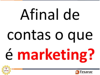 Afinal de
contas o que
é marketing?
 