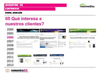 Marketing de
contenidos
Daniel Monleón


05 Qué interesa a
nuestros clientes?
 2004
 2005
 2006
 2007
 2008
 2009
 2010
 2011
 2012
 2013
 