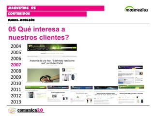 Marketing de
contenidos
Daniel Monleón


05 Qué interesa a
nuestros clientes?
 2004
 2005
 2006
 2007
 2008
 2009
 2010
 2011
 2012
 2013
 