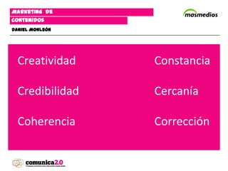 Marketing de
contenidos
Daniel Monleón




  Creatividad    Constancia
 


  Credibilidad   Cercanía

  Coherencia     Corrección
 