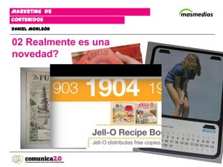 Marketing de
contenidos
Daniel Monleón


02 Realmente es una
novedad?
 