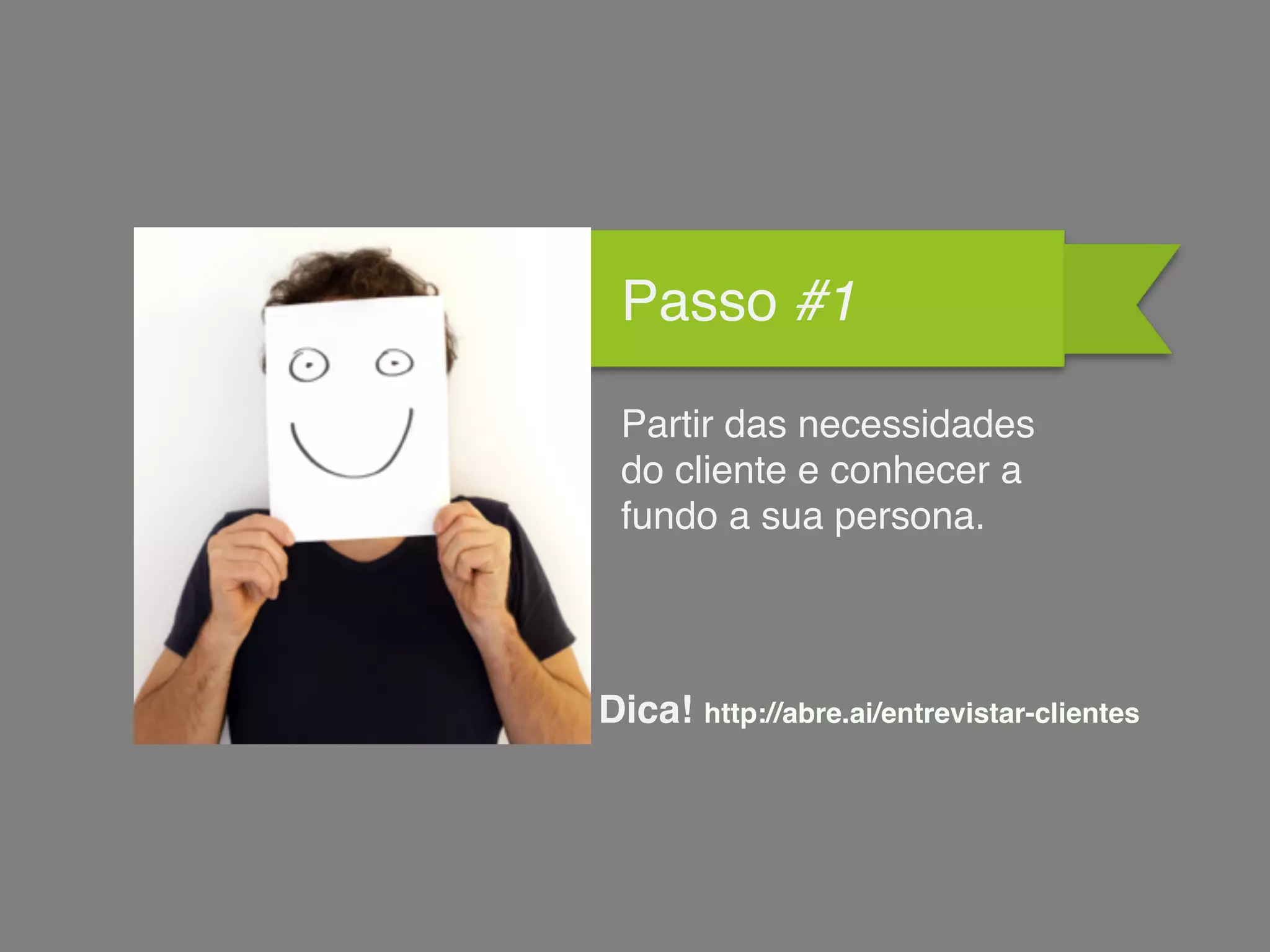 Passo #1
Partir das necessidades
do cliente e conhecer a
fundo a sua persona.
Dica! http://abre.ai/entrevistar-clientes
 
