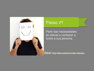 Passo #1
Partir das necessidades
do cliente e conhecer a
fundo a sua persona.
Dica! http://abre.ai/entrevistar-clientes
 
