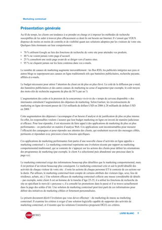 Marketing contextuel



Présentation générale
Au fil du temps, les clients ont tendance à se prendre en charge et à imposer les méthodes de recherche
susceptibles de les aider à trouver plus efficacement ce dont ils ont besoin sur Internet. Il s’ensuit que VOUS
disposez de moins en moins de contrôle et de visibilité quant aux solutions adoptées par les visiteurs de votre site.
Quelques faits étonnants sur leur comportement :

•   70 % utilisent Google au lieu des fonctions de recherche de votre site pour atteindre vos produits.
•   40 % ne voient jamais votre page d’accueil.
•   25 % consultent une seule page avant de se diriger vers d’autres sites.
•   95 % ne cliquent jamais sur les liens contenus dans vos e-mails.

Le nombre de canaux de marketing augmente inexorablement : les flux RSS, les publicités intégrées aux jeux et
autres blogs se superposent aux canaux en ligne traditionnels tels que bannières publicitaires, recherche payante,
affiliés et e-mails.

Le budget nécessaire pour attirer l’attention du client est de plus en plus élevé. Le coût de la diffusion par e-mail,
des bannières publicitaires et des autres canaux de marketing ne cesse d’augmenter (par exemple, le coût moyen
des mots-clés de recherche augmente de plus de 50 % par an !).

L’augmentation des coûts et la pression de la concurrence vis-à-vis du « temps de cerveau disponible » des
internautes entraînent l’augmentation des dépenses de marketing. Selon Gartner, les investissements de
marketing en ligne devraient passer de 15,6 milliards de dollars USD en 2006 à 28 milliards de dollars USD
en 2008.1

Cette augmentation des dépenses s’accompagne d’un besoin d’analyse et de justification de plus en plus intense.
En effet, les responsables veulent s’assurer que leur budget marketing en ligne est investi de manière judicieuse
et efficace. Pour leur répondre, il est nécessaire de faire appel à des applications de marketing de plus en plus
performantes – en particulier en matière d’analyse Web. Ces applications sont incontournables pour mesurer
l’efficacité des campagnes et pour répondre aux attentes des clients, qui souhaitent recevoir des messages ciblés,
pertinents et répondant avec précision à leurs besoins spécifiques.

Ces applications de marketing performantes font partie d’une nouvelle classe d’activités en ligne appelée «
marketing contextuel ». Le marketing contextuel représente une évolution récente par rapport au marketing
comportemental traditionnel, qui se contente de s’appuyer sur les actions des clients pour définir les orientations
des programmes de marketing (par exemple, le client A a sélectionné puis abandonné une perceuse dans la
page xx).

Le marketing contextuel exige des informations beaucoup plus détaillées que le marketing comportemental, mais
il est porteur d’un retour beaucoup plus conséquent. Le marketing contextuel crée et suit le profil détaillé des
activités de chaque visiteur de votre site : il note les actions de chaque personne ET le contexte de ces actions sur
la durée. Par ailleurs, le marketing contextuel tient compte de certains attributs des visiteurs (âge, sexe, lieu de
résidence, achats, etc.). Une solution efficace de marketing contextuel collecte une masse considérable de détails
– par exemple, notre client A est un homme de la tranche d’âge 25-35, il a utilisé les fonctions de recherche du
site en spécifiant le mot-clé « perceuse », il a consulté les promotions dans le passé et il se trouve actuellement
dans la page des soldes d’été. Une solution de marketing contextuel peut tirer parti de ces informations pour
définir des initiatives de marketing ciblées et fortement personnalisées.

Le présent document décrit l’évolution que vous devez effectuer – du marketing de masse au marketing
contextuel. Il examine les critères à exiger d’une solution logicielle capable de supporter des activités de
marketing contextuel, et il montre que les solutions Coremetrics proposent DÉJÀ ces critères.


                                                                                                 LIVRE BLANC      3
 