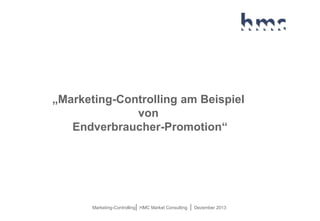 „Marketing-Controlling am Beispiel
von
Endverbraucher-Promotion“

Marketing-Controlling| HMC Market Consulting

|

Dezember 2013

 