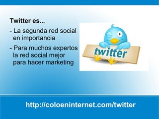 Twitter es...
- La segunda red social
  en importancia
- Para muchos expertos
  la red social mejor
  para hacer marketing




     http://coloeninternet.com/twitter
 