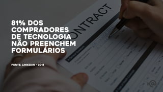 81% dos
compradores
de tecnologia
não preenchem
formulários
FONTE: linkedin - 2018
 