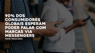 90% dos
consumidores
globais esperam
poder falar com
marcas via
messengers
fonte: TWILIO (2016)
 