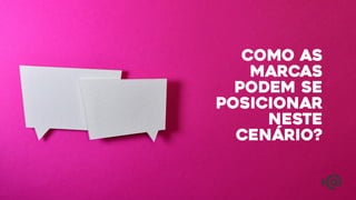 Como as
marcas
podem se
posicionar
neste
cenário?
 