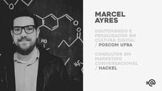 Marcel
ayres
doutorando e
pesquisador EM
cultura digital
/ poscom ufba
consultor em
marketing
conversacional
/ hackel
 