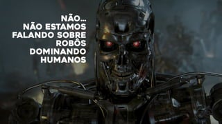 Não…
não estamos
falando sobre
robôs
dominando
humanos
 