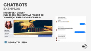 FACEBOOK + UNICEF
FABi GROSSI (combate ao “pornô de
vingança” entre adolescentes).
exemplos
CHATBOTS
exemplos
storytelling
 