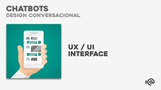 CHATBOTS
design conversacional
UX / UI
INTERFACE
 