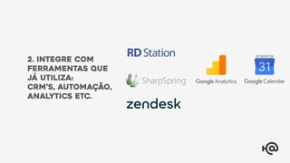 2. integre com
ferramentas que
já utiliza:
CRM’s, automação,
analytics etc.
 