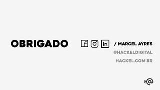 / MARCEL AYRES
hackel.com.br
@hackeldigital
obrigado
 