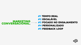 #1 TEMPo-REAL
#2 Escalável
#3 Focado no Engajamento
#4 Personalizado
#5 Feedback Loop
Marketing
Conversacional.
 