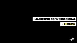 MARKETING CONVERSACIONAL
+ CHATBOTS
 