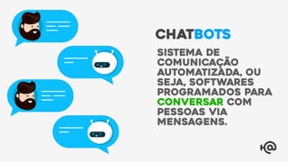 Sistema de
comunicação
automatizada, ou
seja, softwares
programados para
conversar com
pessoas via
mensagens.
CHATBOTS
 