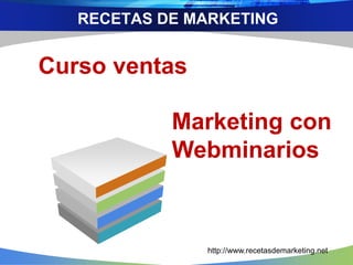 Curso ventas
Marketing con
Webminarios
RECETAS DE MARKETING
http://www.recetasdemarketing.net
 