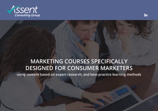 © Copyright Assent Consulting Group
MARKETING COURSES SPECIFICALLY
DESIGNED FOR CONSUMER MARKETERS
using content based on expert research, and best-practice learning methods
 