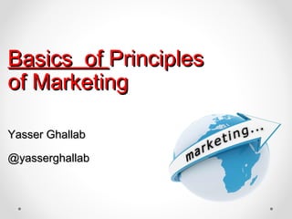 Basics ofBasics of PrinciplesPrinciples
of Marketingof Marketing
Yasser GhallabYasser Ghallab
@yasserghallab@yasserghallab
 