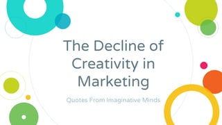 The Decline of
Creativity in
Marketing
Quotes From Imaginative Minds
 