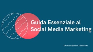 Emanuele Barboni Dalla Costa
Guida Essenziale al
Social Media Marketing
 